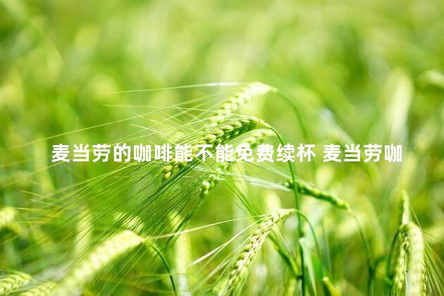 麦当劳的咖啡能不能免费续杯 麦当劳咖啡可以免费续杯吗